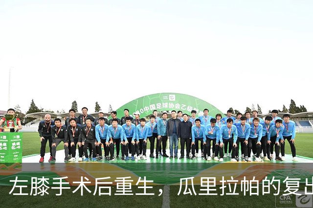 左膝手术后重生，瓜里拉帕的复出之路